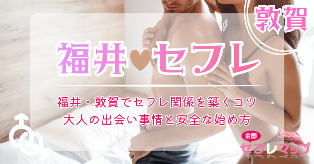 福井・敦賀でセフレ関係を築くコツ｜大人の出会い事情と安全な始め方