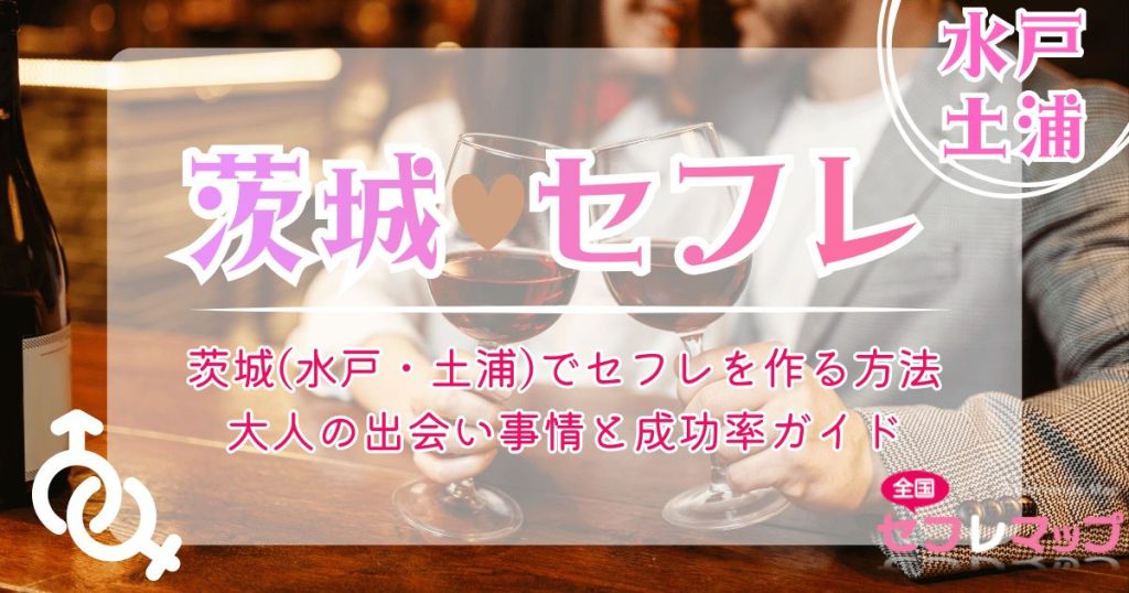 茨城(水戸・土浦)でセフレを作る方法｜大人の出会い事情と成功率ガイド