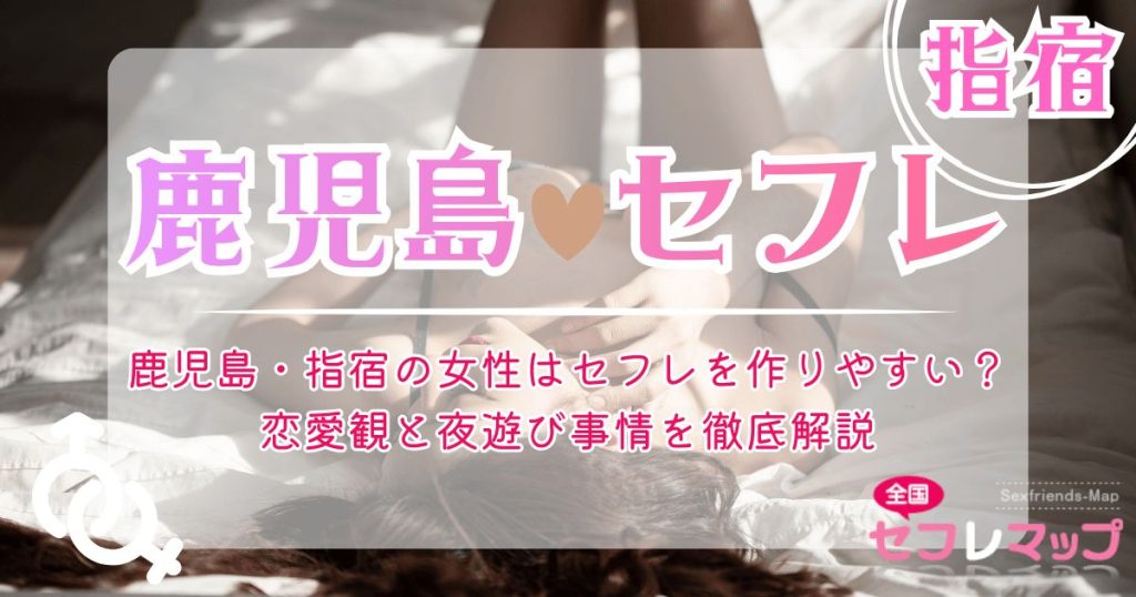 鹿児島・指宿の女性はセフレを作りやすい？恋愛観と夜遊び事情を徹底解説